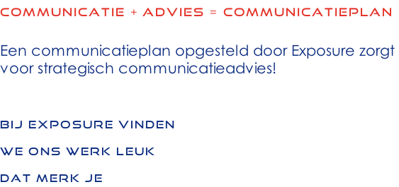 Communicatie + advies = communicatieplan  Een communicatieplan opgesteld door Exposure zorgt  voor strategisch communicatieadvies!   Bij Exposure vinden  we ons werk leuk  Dat merk je